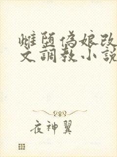 雌堕伪娘改造h文调教小说