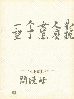 一个女人对你绝望了怎么挽回