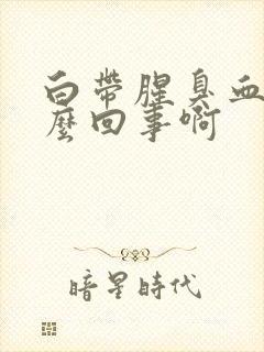 白带腥臭血丝怎么回事啊封面