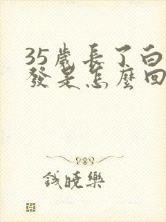 35岁长了白头发是怎么回事