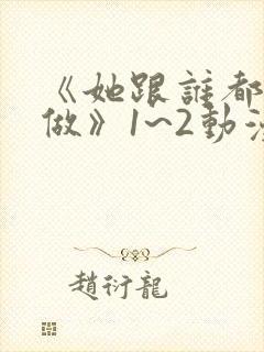 《她跟谁都可以做》1~2动漫