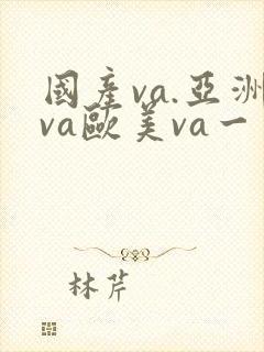 国产va.亚洲va欧美va一