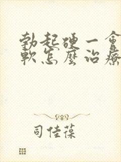 勃起硬一会儿就软怎么治疗