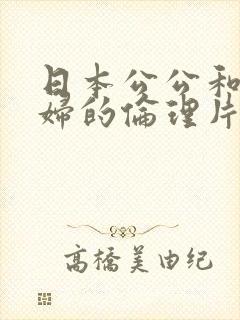 日本公公和儿媳妇的伦理片