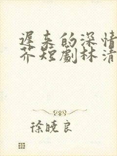 迟来的深情如草芥短剧林清雪封面