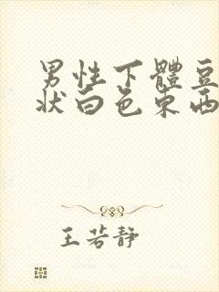 男性下体豆腐渣状白色东西是什么