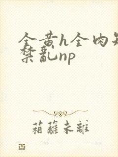 全黄h全肉短篇禁乱np