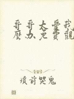 哥哥太爱我了怎么办免费观看全集