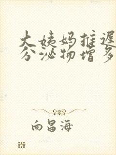 大姨妈推迟黄色分泌物增多什么情况