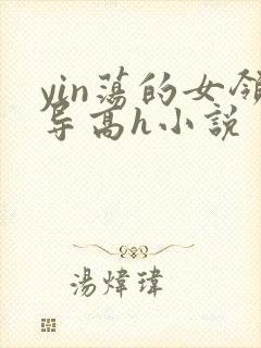 yin荡的女领导高h小说