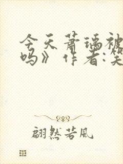 今天萧瑀被贬了吗》作者:笑佳人