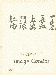 肛门上长了一个肉球出血怎么回事