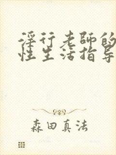 淫行老师的催眠性生活指导录动漫