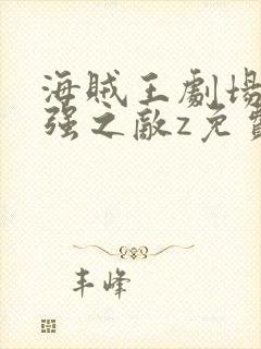 海贼王剧场版最强之敌z免费观看