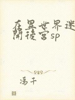 在异世界迷宫里开后宫sp