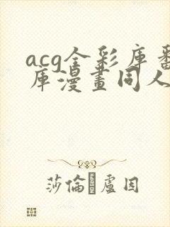 acg全彩库番库漫画同人海贼王小说