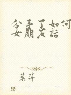 分手了如何挽回女朋友话