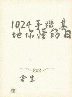 1024手机基地你懂的日韩