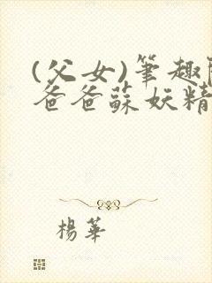 (父女)笔趣阁爸爸苏妖精