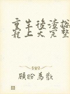 重生后渣总把我宠上天完整阅读