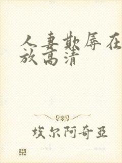 人妻欺辱在线播放高清