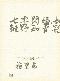 七零闪婚,她被糙野知青宠到腿软