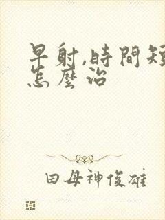 早射,时间短,怎么治