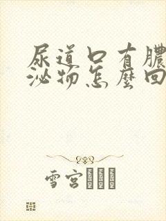 尿道口有脓状分泌物怎么回事