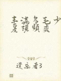 丰满多毛少妇做爰视频爽