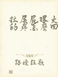 拉屎屁眼火辣辣的疼怎么回事