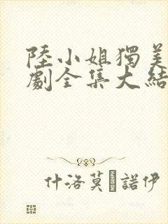 陆小姐独美后短剧全集大结局