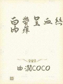 白带呈血丝阴道内痒