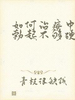 如何治疗中男人勃起不够硬