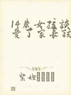 14岁女孩谈恋爱了家长该怎么处理