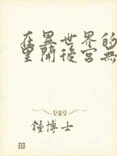 在异世界的迷宫里开后宫无弹窗