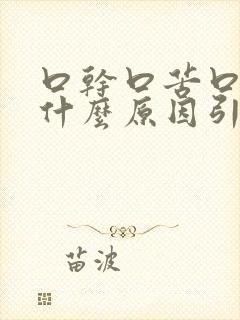 口干口苦口臭是什么原因引起的烧心