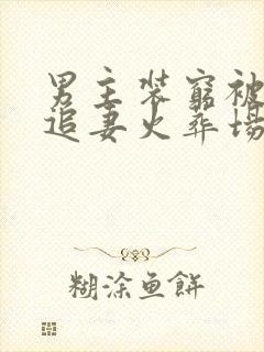 男主装穷被发现追妻火葬场封面