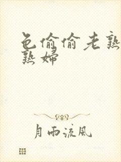 色偷偷老熟女老熟妇