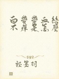 白带带血丝不痛不痒是怎么回事