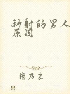 秒射的男人什么原因