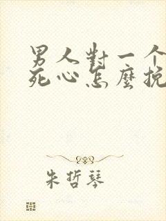 男人对一个女人死心怎么挽回