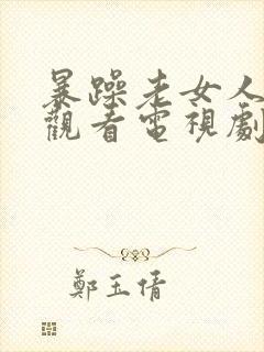 暴躁老女人免费观看电视剧的软件免