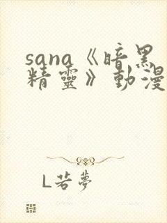 sana《暗黑精灵》动漫播放完整版