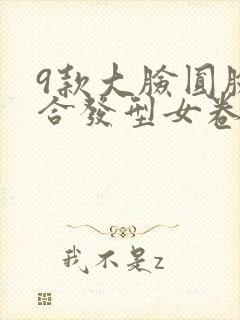 9款大脸圆脸适合发型女卷发