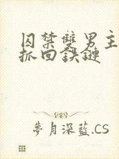 囚禁双男主逃跑抓回铁链