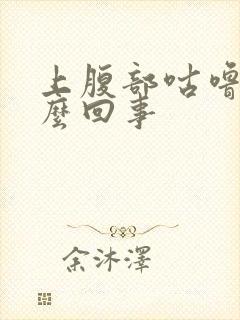 上腹部咕噜响怎么回事