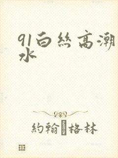 91白丝高潮喷水