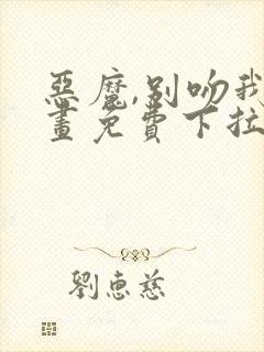 恶魔,别吻我漫画免费下拉式