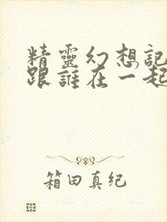 精灵幻想记男主跟谁在一起了