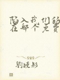 陷入我们的热恋在哪个免费软件看